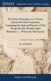 The Divine Dictionary; Or, A Treatise Indicated By Holy Inspiration, Containing The Faith And Practice Of That People (By This World) Called Buchanites, ... Written By That Society