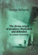 The Divine Origin Of Prophecy Illustrated And Defended In A Course Of Sermons