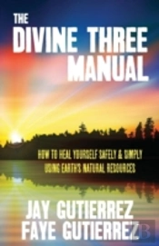The Divine Three Manual: How To Heal Yourself Safely And Simply Using Earth'S Natural Resources