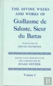 The Divine Weeks And Works Of Guillaume De Saluste, Sieur Du Bartas: Volume I