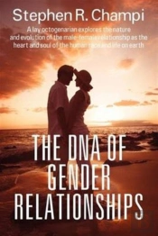 The Dna Of Gender Relationships:  A Lay Octogenarian Explores The Nature And Evolution Of The Male-Female Relationship As The Heart And Soul Of The Hu