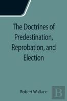 The Doctrines Of Predestination, Reprobation, And Election