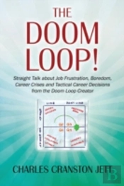 The Doom Loop! Straight Talk About Job Frustration, Boredom, Career Crises And Tactical Career Decisions From The Doom Loop Creator.