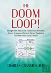 The Doom Loop! Straight Talk About Job Frustration, Boredom, Career Crises And Tactical Career Decisions From The Doom Loop Creator.