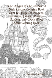 'The Dragon Of The Garden' A Dark Fantasy Coloring Book Over 100 Pages Of Dragons, Creatures, Fairies, Magical Gardens, And Much More (Adult Coloring Book)