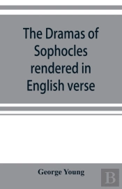 The Dramas Of Sophocles Rendered In English Verse, Dramatic And Lyric