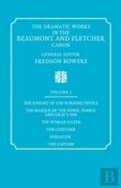 The Dramatic Works In The Beaumont And Fletcher Canon: Volume 1, The Knight Of The Burning Pestle, The Masque Of The Inner Temple And Gray'S Inn, The Woman Hater, The Coxcomb, Philaster, The Captain