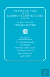 The Dramatic Works In The Beaumont And Fletcher Canon: Volume 6, Wit Without Money, The Pilgrim, The Wild-Goose Chase, A Wife For A Month, Rule A Wife And Have A Wife