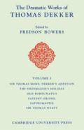 The Dramatic Works Of Thomas Dekker: Volume 1, Sir Thomas More: Dekker'S Addition; The Shoemakers' Holiday; Old Fortunatus; Patient Grissil; Satiromastix; Sir Thomas Wyatt