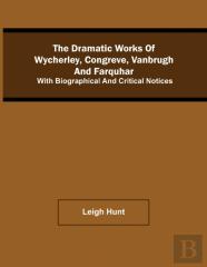 The Dramatic Works Of Wycherley, Congreve, Vanbrugh, And Farquhar; With Biographical And Critical Notices