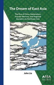 The Dream Of East Asia Â€“ The Rise Of China, Nationalism, Popular Memory, And Regional Dynamics In Northeast Asia