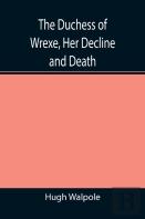 The Duchess Of Wrexe, Her Decline And Death; A Romantic Commentary