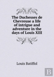 The Duchesses De Chevreuse A Life Of Intrigue And Adventure In The Days Of Louis Xiii