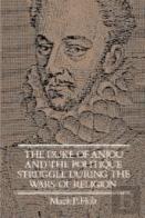 The Duke Of Anjou And The Politique Struggle During The Wars Of Religion