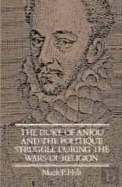 The Duke Of Anjou And The Politique Struggle During The Wars Of Religion