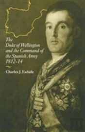 The Duke Of Wellington And The Command Of The Spanish Army, 1812â€“14