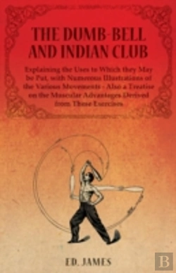 Bertrand.pt - The Dumb-Bell And Indian Club, Explaining The Uses To Which They May Be Put, With Numerous Illustrations Of The Various Movements - Also A Treatise On The Muscular Advantages Derived From These Exerci