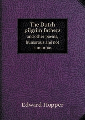 The Dutch Pilgrim Fathers And Other Poems, Humorous And Not Humorous