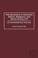 The Dynamics Of American Ethnic, Religious And Racial Group Life