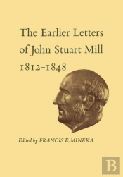 The Earlier Letters Of John Stuart Mill 1812-1848