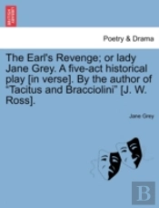 The Earl'S Revenge; Or Lady Jane Grey. A Five-Act Historical Play (In Verse). By The Author Of 'Tacitus And Bracciolini' (J. W. Ross).