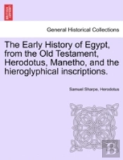 The Early History Of Egypt, From The Old Testament, Herodotus, Manetho, And The Hieroglyphical Inscriptions.