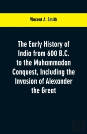 The Early History Of India From 600 B.C. To The Muhammadan Conquest, Including The Invasion Of Alexander The Great