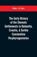 The Early History Of The Slavonic Settlements In Dalmatia, Croatia, & Serbia Constantine Porphyrogennetos