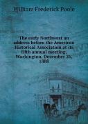 The Early Northwest An Address Before The American Historical Association At Its Fifth Annual Meeting, Washington, December 26, 1888