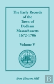 The Early Records Of The Town Of Dedham, Massachusetts, 1672-1706: Volume V, A Complete Transcript Of The Town Meeting And Selectmen'S Records Contain
