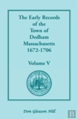 Bertrand.pt - The Early Records Of The Town Of Dedham, Massachusetts, 1672-1706: Volume V, A Complete Transcript Of The Town Meeting And Selectmen'S Records Contain