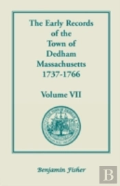 The Early Records Of The Town Of Dedham, Massachusetts, 1737-1766: Volume Vii, Containing A Complete Transcript Of The Town Meeting And Selectmen'S Re