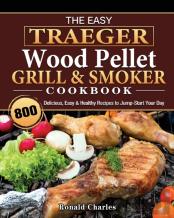 The Easy Traeger Wood Pellet Grill &Amp; Smoker Cookbook