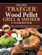 The Easy Traeger Wood Pellet Grill &Amp; Smoker Cookbook