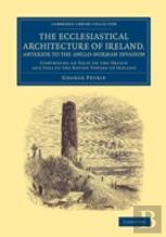 The Ecclesiastical Architecture Of Ireland, Anterior To The Anglo-Norman Invasion