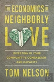 The Economics Of Neighborly Love Â€“ Investing In Your Community`S Compassion And Capacity