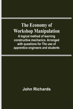 Bertrand.pt - The Economy Of Workshop Manipulation; A Logical Method Of Learning Constructive Mechanics. Arranged With Questions For The Use Of Apprentice Engineers And Students