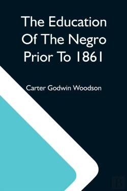 Bertrand.pt - The Education Of The Negro Prior To 1861; A History Of The Education Of The Colored People Of The United States From The Beginning Of Slavery To The Civil War