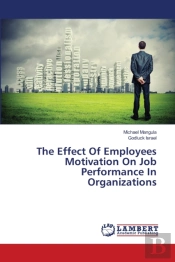 The Effect Of Employees Motivation On Job Performance In Organizations