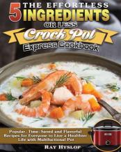 The Effortless 5 Ingredients Or Less Crock Pot Express Cookbook