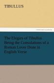 The Elegies Of Tibullus Being The Consolations Of A Roman Lover Done In English Verse