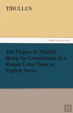 Bertrand.pt - The Elegies Of Tibullus Being The Consolations Of A Roman Lover Done In English Verse