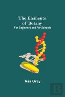 The Elements Of Botany; For Beginners And For Schools
