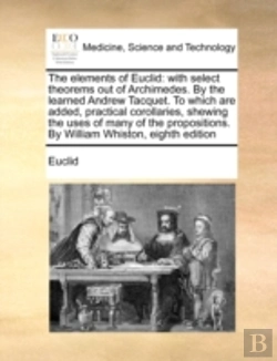 Bertrand.pt - The Elements Of Euclid: With Select Theorems Out Of Archimedes. By The Learned Andrew Tacquet. To Which Are Added, Practical Corollaries, Shewing The