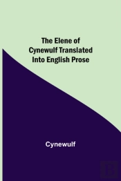 The Elene Of Cynewulf Translated Into English Prose