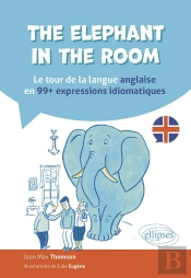 The Elephant In The Room : Le Tour De La Langue Anglaise En 99 Expressions Idiomatiques