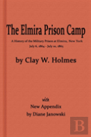 The Elmira Prison Camp, A History Of The Military Prison At Elmira, Ny July 6, 1864 - July 10, 1865 With New Appendix