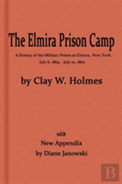 The Elmira Prison Camp, A History Of The Military Prison At Elmira, Ny July 6, 1864 - July 10, 1865 With New Appendix