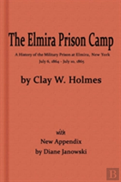 Bertrand.pt - The Elmira Prison Camp, A History Of The Military Prison At Elmira, Ny July 6, 1864 - July 10, 1865 With New Appendix