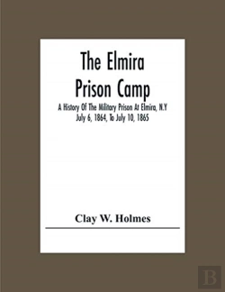 Bertrand.pt - The Elmira Prison Camp; A History Of The Military Prison At Elmira, N.Y July 6, 1864, To July 10, 1865